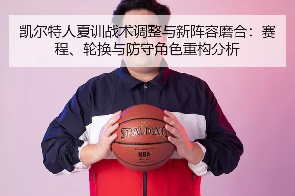 凯尔特人夏训战术调整与新阵容磨合：赛程、轮换与防守角色重构分析